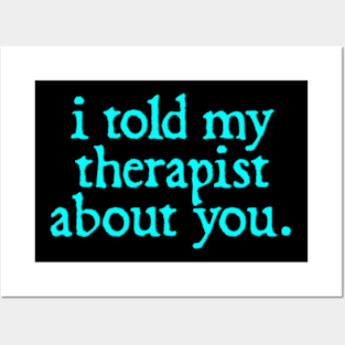 I Told My Therapist About You Posters and Art